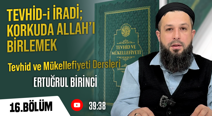 TEVHİD-İ İRADİ; KORKUDA ALLAH’I BİRLEMEK | Tevhid ve Mükellefiyeti Dersleri – 16. Bölüm | Ertuğrul BİRİNCİ