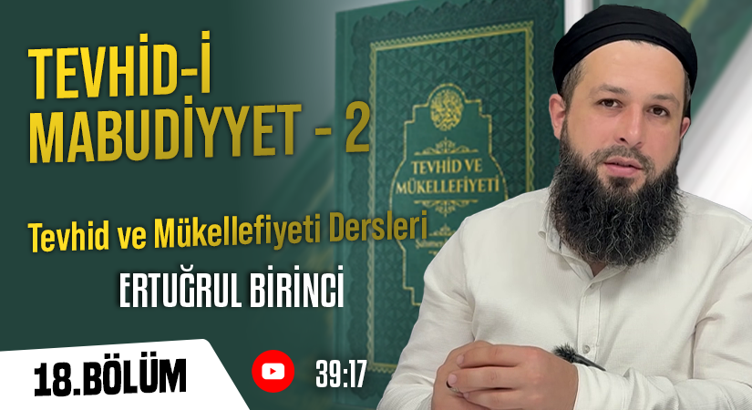 TEVHİD-İ MABUDİYYET – 2 | Tevhid ve Mükellefiyeti Dersleri – 18. Bölüm | Ertuğrul BİRİNCİ