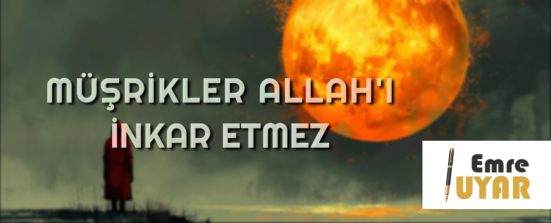 MÜŞRİKLER ALLAH’I İNKAR ETMEZ