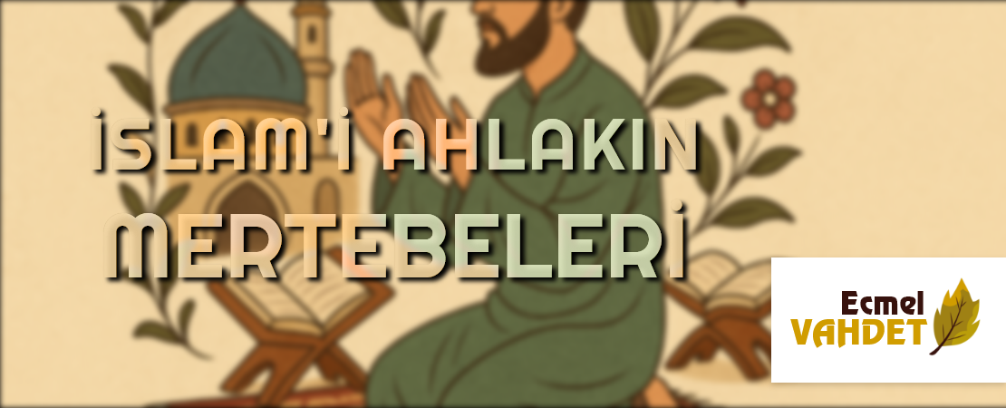 İSLAM’İ AHLAKIN MERTEBELERİ