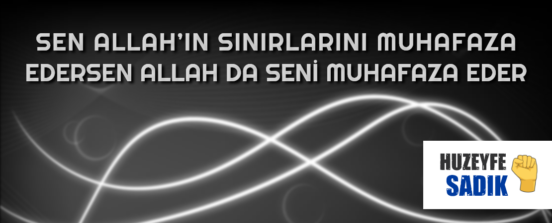 SEN ALLAH’IN SINIRLARINI MUHAFAZA EDERSEN ALLAH DA SENİ MUHAFAZA EDER