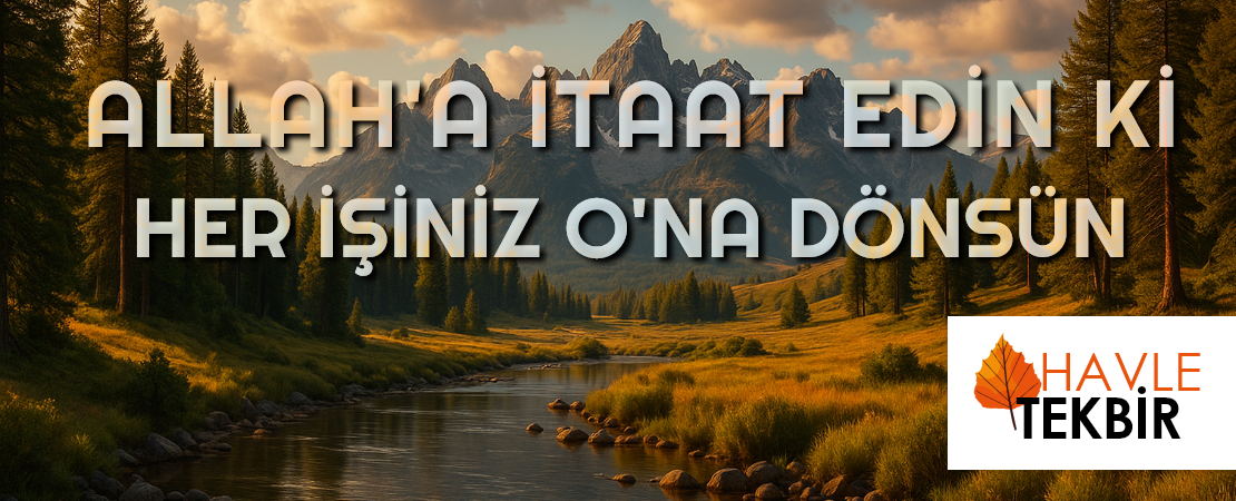 ALLAH’A İTAAT EDİN Kİ HER İŞİNİZ ONA DÖNSÜN