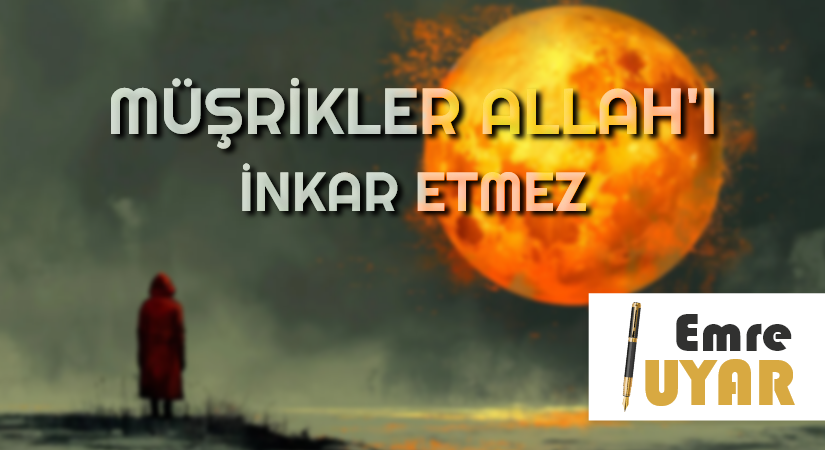 MÜŞRİKLER ALLAH’I İNKAR ETMEZ