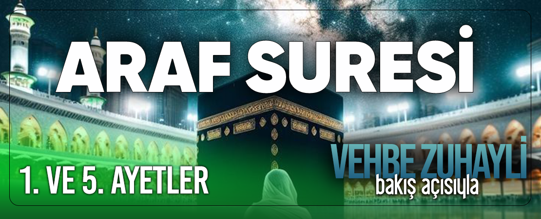 VEHBE ZUHAYLİ (RH.A)’İN BAKIŞ AÇISIYLA ARAF SURESİ 1. VE 5. AYET-İ KERİMELER