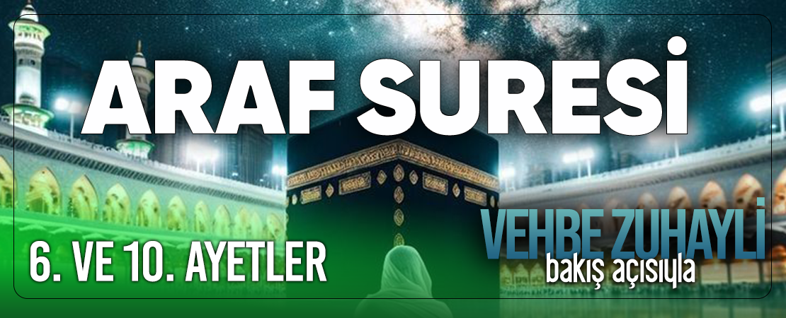 VEHBE ZUHAYLİ (RH.A)’İN BAKIŞ AÇISIYLA ARAF SURESİ 6. VE 10. AYET-İ KERİMELER