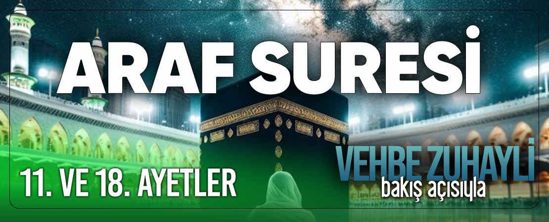 VEHBE ZUHAYLİ (RH.A)’İN BAKIŞ AÇISIYLA ARAF SURESİ 11. VE 18. AYET-İ KERİMELER