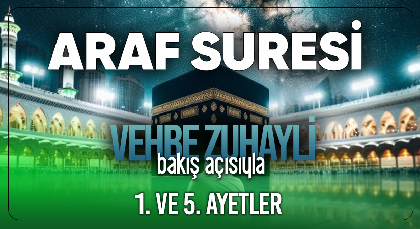 VEHBE ZUHAYLİ (RH.A)’İN BAKIŞ AÇISIYLA ARAF SURESİ 1. VE 5. AYET-İ KERİMELER