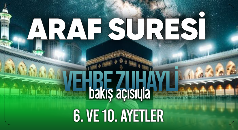 VEHBE ZUHAYLİ (RH.A)’İN BAKIŞ AÇISIYLA ARAF SURESİ 6. VE 10. AYET-İ KERİMELER