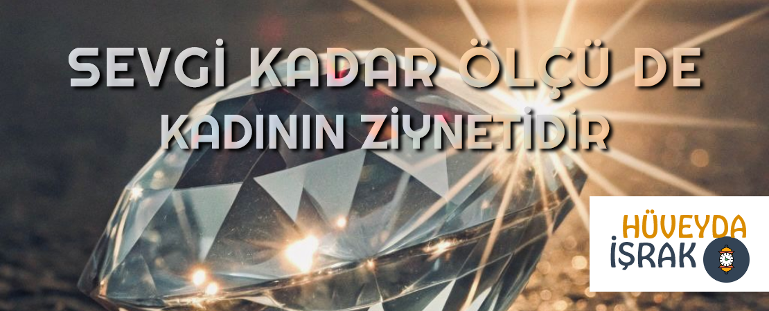 SEVGİ KADAR ÖLÇÜ DE KADININ ZİYNETİDİR