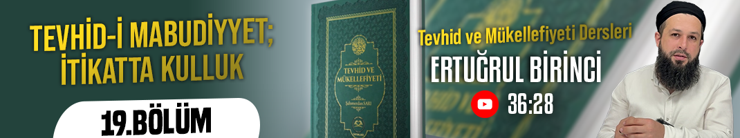 TEVHİD-İ MABUDİYYET; İTİKATTA KULLUK | Tevhid ve Mükellefiyeti Dersleri-19. Bölüm | Ertuğrul BİRİNCİ