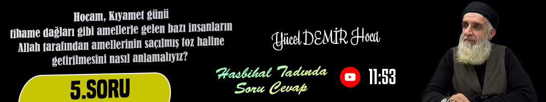 Hocam, Kıyamet günü tihame dağları gibi bembeyaz amellerle gelen bazı insanların Allah tarafından amellerinin saçılmış toz haline getirilmesini nasıl anlamalıyız?  | Hasbihal Tadında Soru Cevap | Yücel DEMİR Hoca
