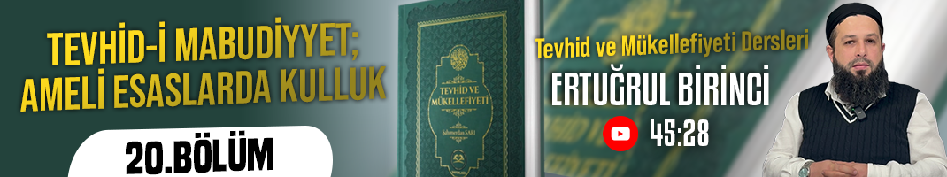 TEVHİD-İ MABUDİYYET; AMELİ ESASLARDA KULLUK |Tevhid ve Mükellefiyeti Dersleri-20. Bölüm | Ertuğrul BİRİNCİ