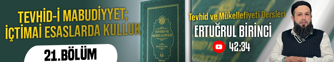 TEVHİD-İ MABUDİYYET; İÇTİMAİ ESASLARDA KULLUK | Tevhid ve Mükellefiyeti Dersleri – 21.Bölüm | Ertuğrul BİRİNCİ