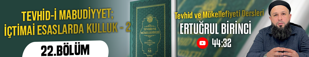 TEVHİD-İ MABUDİYYET; İÇTİMAİ ESASLARDA KULLUK – 2 | Tevhid ve Mükellefiyeti Dersleri – 22.Bölüm | Ertuğrul BİRİNCİ