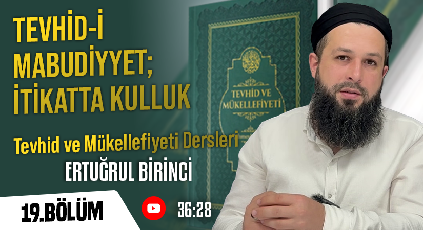 TEVHİD-İ MABUDİYYET; İTİKATTA KULLUK | Tevhid ve Mükellefiyeti Dersleri-19. Bölüm | Ertuğrul BİRİNCİ