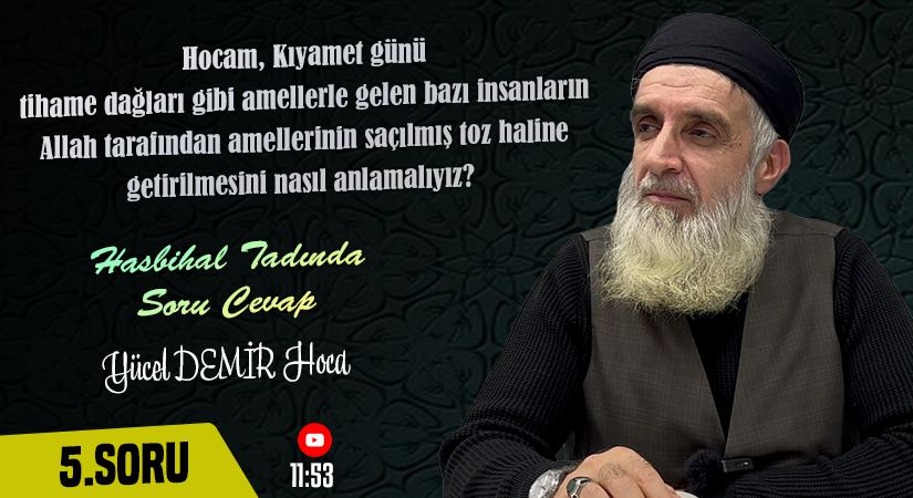 Hocam, Kıyamet günü tihame dağları gibi bembeyaz amellerle gelen bazı insanların Allah tarafından amellerinin saçılmış toz haline getirilmesini nasıl anlamalıyız?  | Hasbihal Tadında Soru Cevap | Yücel DEMİR Hoca