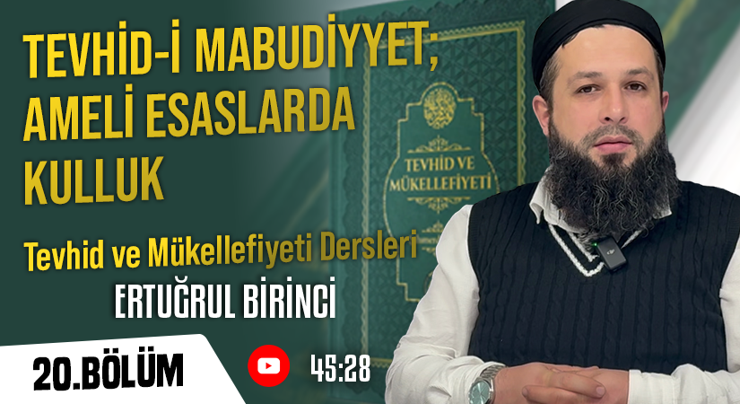 TEVHİD-İ MABUDİYYET; AMELİ ESASLARDA KULLUK |Tevhid ve Mükellefiyeti Dersleri-20. Bölüm | Ertuğrul BİRİNCİ