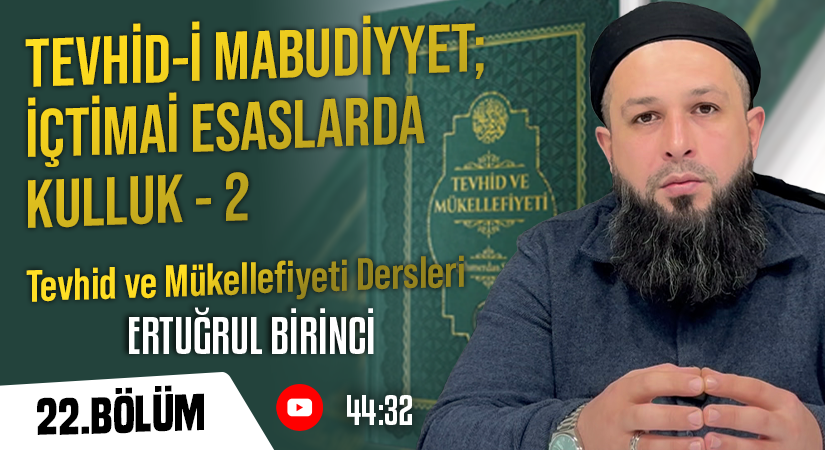 TEVHİD-İ MABUDİYYET; İÇTİMAİ ESASLARDA KULLUK – 2 | Tevhid ve Mükellefiyeti Dersleri – 22.Bölüm | Ertuğrul BİRİNCİ