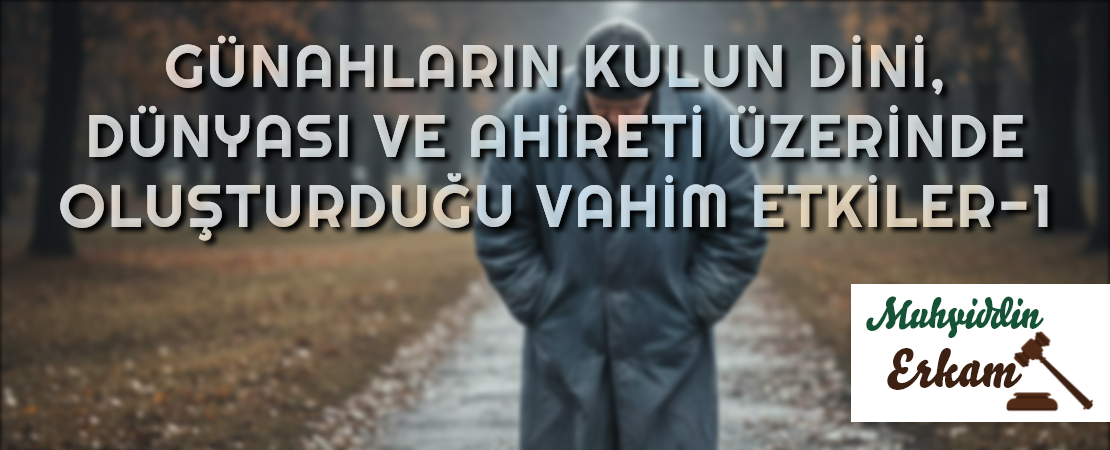 GÜNAHLARIN KULUN DİNİ, DÜNYASI VE AHİRETİ ÜZERİNDE OLUŞTURDUĞU VAHİM ETKİLER-1