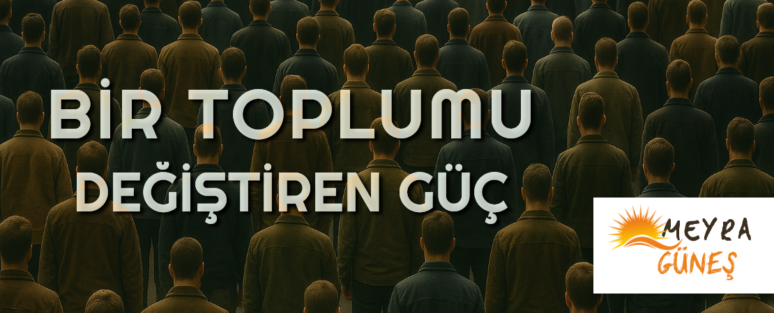 BİR TOPLUMU DEĞİŞTİREN GÜÇ