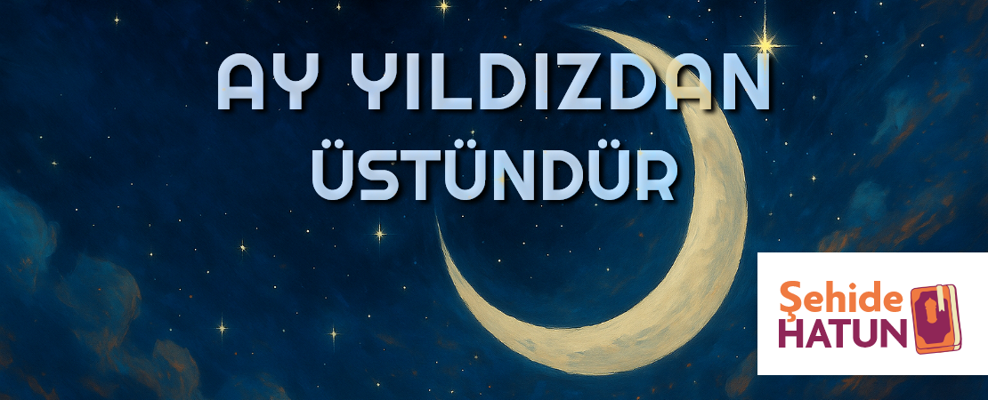 AY YILDIZDAN ÜSTÜNDÜR