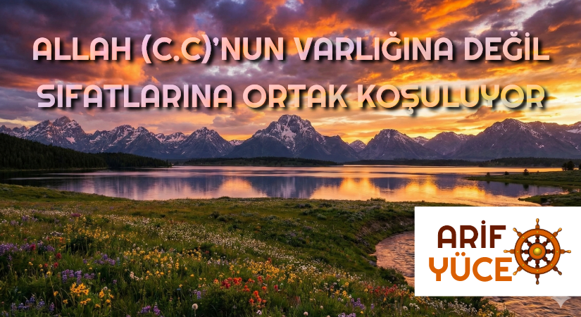 ALLAH (C.C)’NUN VARLIĞINA DEĞİL SIFATLARINA ORTAK KOŞULUYOR