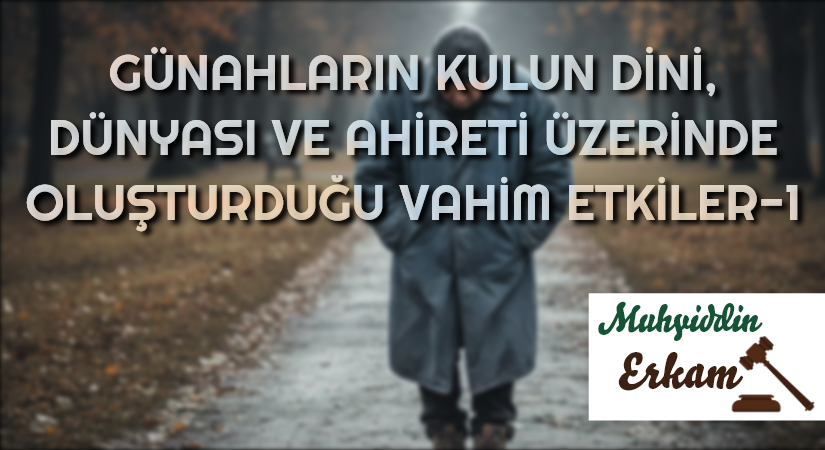 GÜNAHLARIN KULUN DİNİ, DÜNYASI VE AHİRETİ ÜZERİNDE OLUŞTURDUĞU VAHİM ETKİLER-1