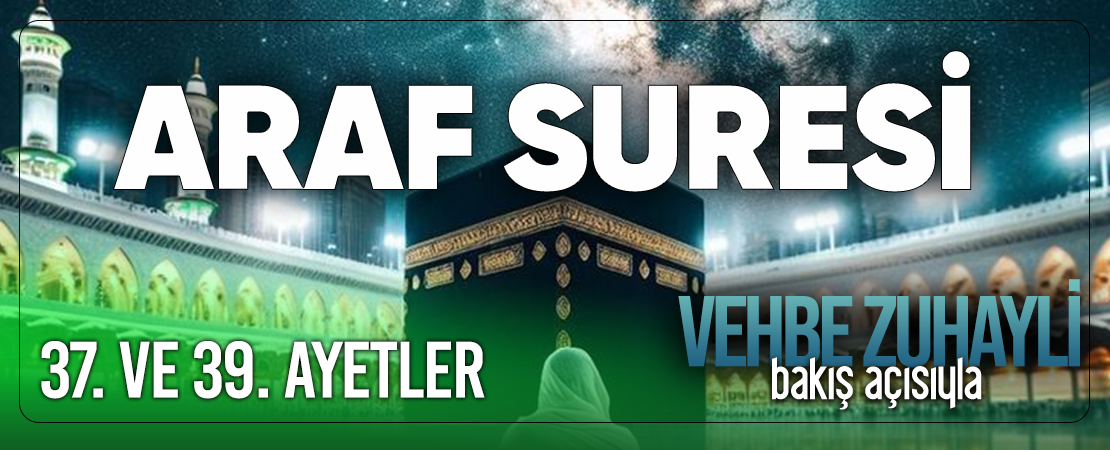 VEHBE ZUHAYLİ (RH.A)’İN BAKIŞ AÇISIYLA ARAF SURESİ 37. VE 39. AYET-İ KERİMELER