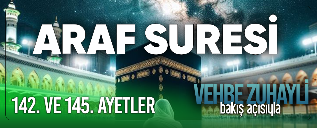 VEHBE ZUHAYLİ (RH.A)’İN BAKIŞ AÇISIYLA ARAF SURESİ 142. VE 145. AYET-İ KERİMELER