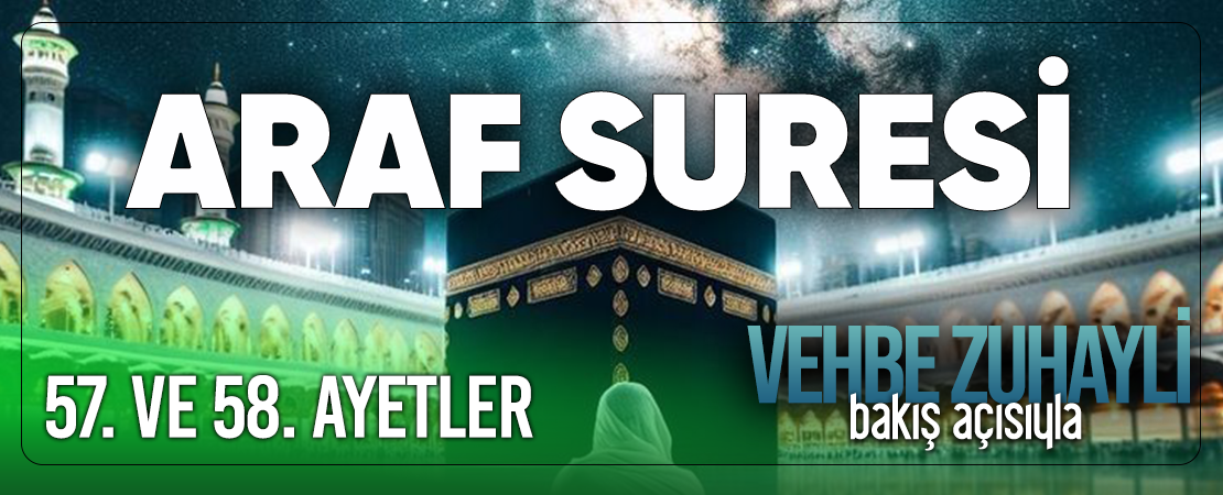 VEHBE ZUHAYLİ (RH.A)’İN BAKIŞ AÇISIYLA ARAF SURESİ 57. VE 58. AYET-İ KERİMELER