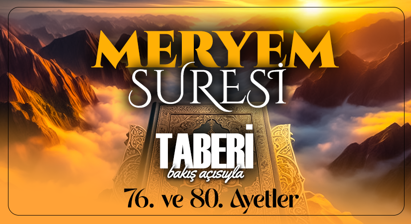 TABERİ (RH.A)’İN BAKIŞ AÇISIYLA MERYEM SURESİ 76. VE 80. AYET-İ KERİMELER