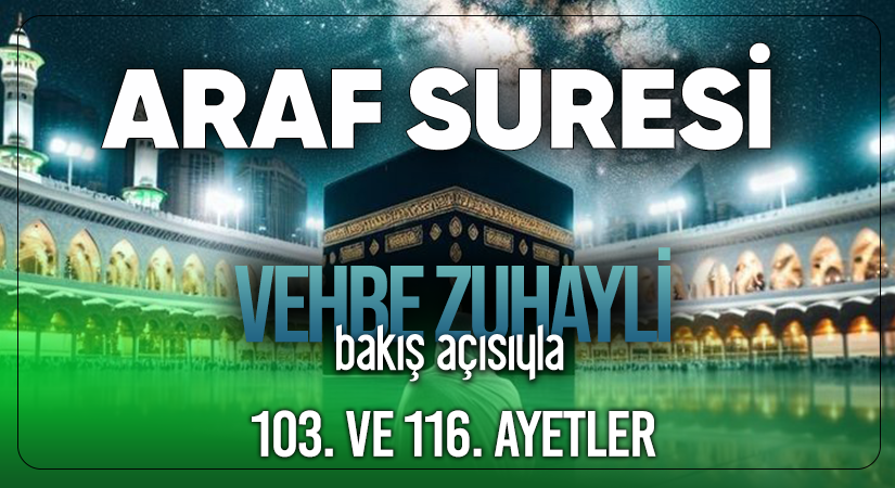 VEHBE ZUHAYLİ (RH.A)’İN BAKIŞ AÇISIYLA ARAF SURESİ 103. VE 116. AYET-İ KERİMELER