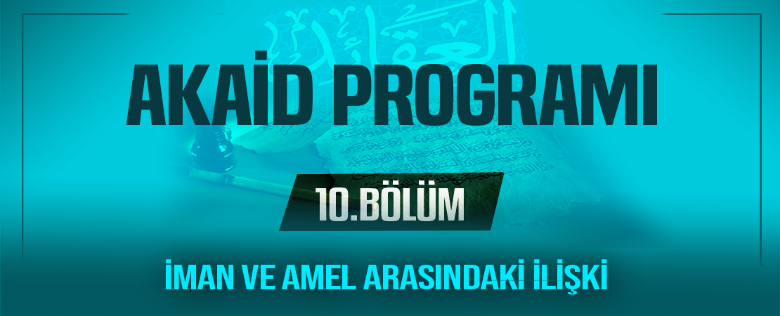 İMAN VE AMEL ARASINDAKİ İLİŞKİ | Akaid Programı – 10.Bölüm