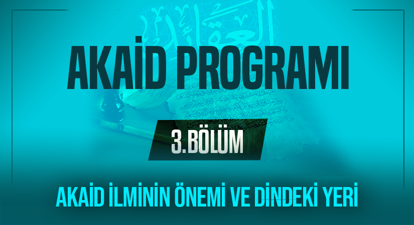 AKAİD İLMİNİN ÖNEMİ VE DİNDEKİ YERİ | Akaid Programı – 3.Bölüm