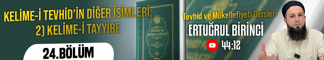 KELİME-İ TEVHİD’İN DİĞER İSİMLERİ; 2) KELİME-İ TAYYİBE | Tevhid ve Mükellefiyeti Dersleri – 24.Bölüm | Ertuğrul BİRİNCİ