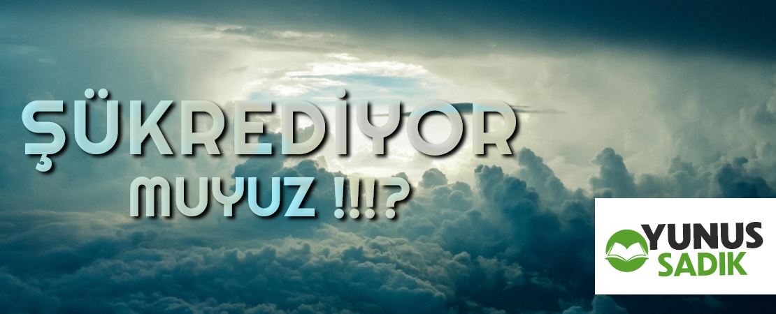 ŞÜKREDİYOR MUYUZ !!!?