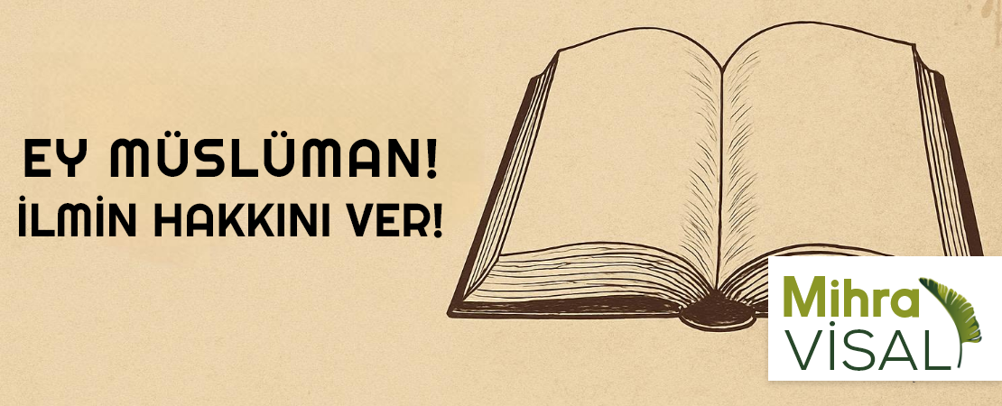 EY MÜSLÜMAN!, İLMİN HAKKINI VER!