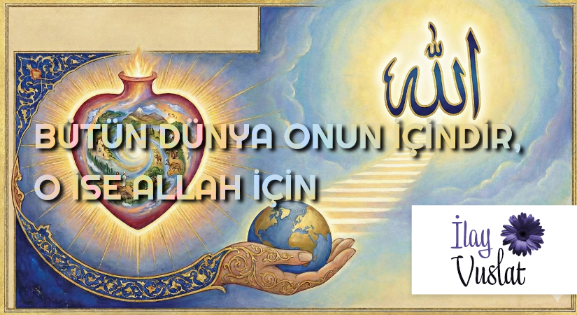 BÜTÜN DÜNYA ONUN İÇİNDİR, O İSE ALLAH İÇİN