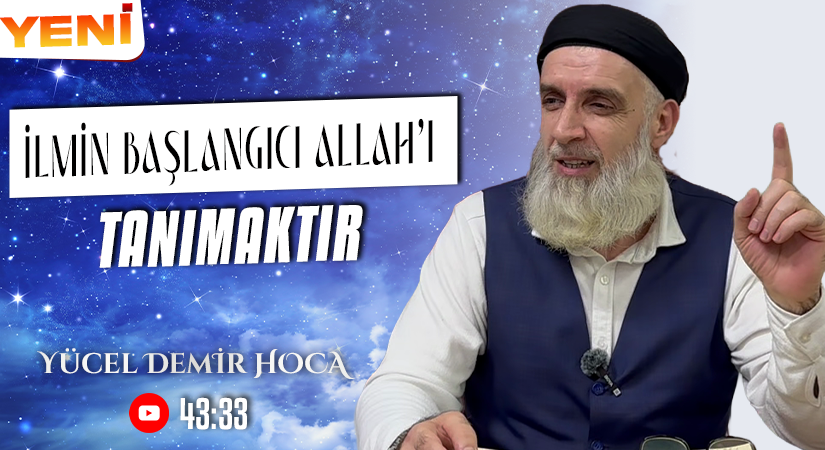 İLMİN BAŞLANGICI ALLAH (C.C)’I TANIMAKTIR | Yücel DEMİR Hoca