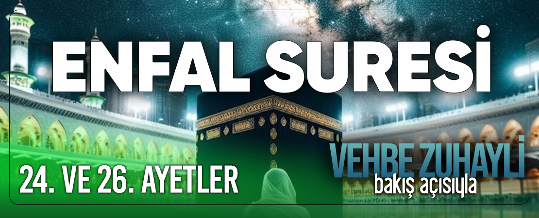 VEHBE ZUHAYLİ (RH.A)’İN BAKIŞ AÇISIYLA ENFAL SURESİ 24. VE 26. AYET-İ KERİMELER