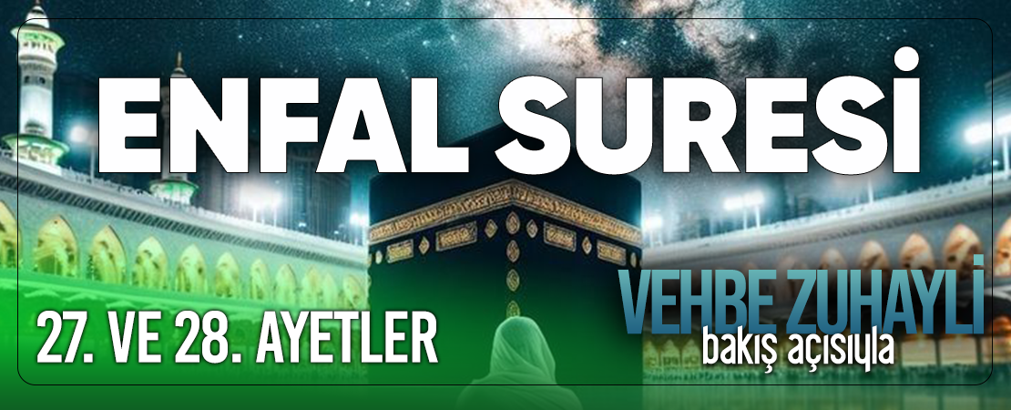 VEHBE ZUHAYLİ (RH.A)’İN BAKIŞ AÇISIYLA ENFAL SURESİ 27. VE 28. AYET-İ KERİMELER