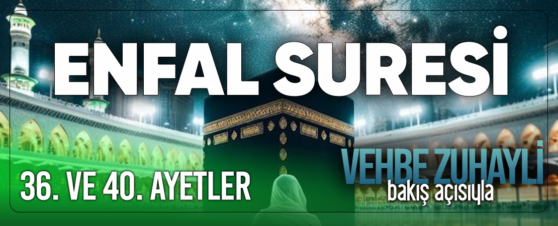 VEHBE ZUHAYLİ (RH.A)’İN BAKIŞ AÇISIYLA ENFAL SURESİ 36. VE 40. AYET-İ KERİMELER