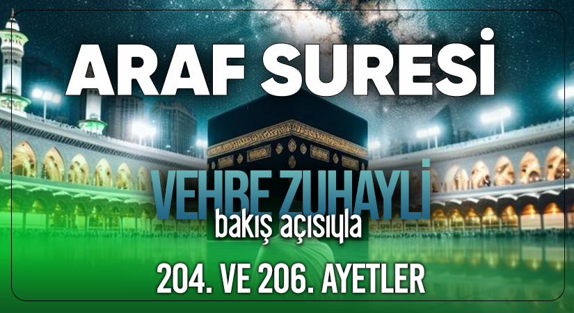 VEHBE ZUHAYLİ (RH.A)’İN BAKIŞ AÇISIYLA ARAF SURESİ 204. VE 206. AYET-İ KERİMELER