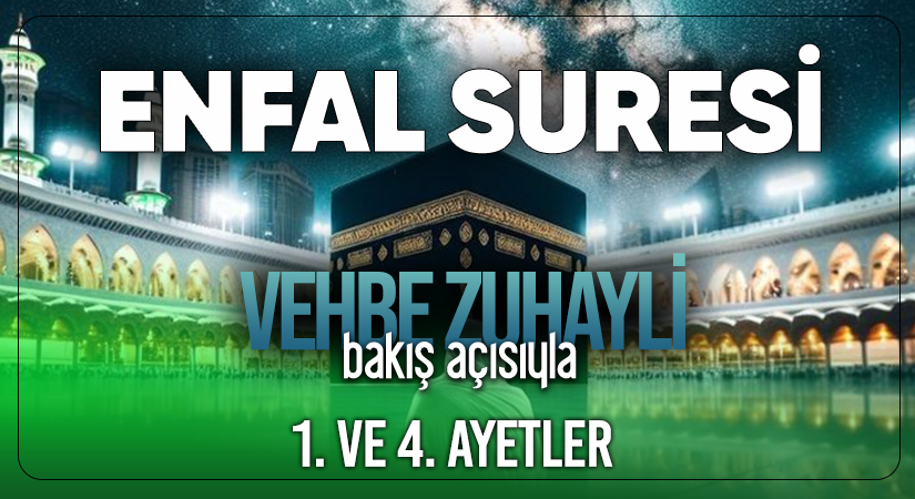 VEHBE ZUHAYLİ (RH.A)’İN BAKIŞ AÇISIYLA ENFAL SURESİ 1. VE 4. AYET-İ KERİMELER