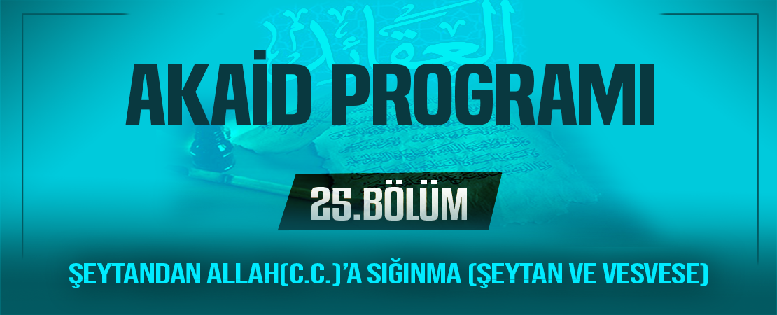 ŞEYTANDAN ALLAH(C.C.)’A SIĞINMA (ŞEYTAN VE VESVESE) | Akaid Programı – 25.Bölüm