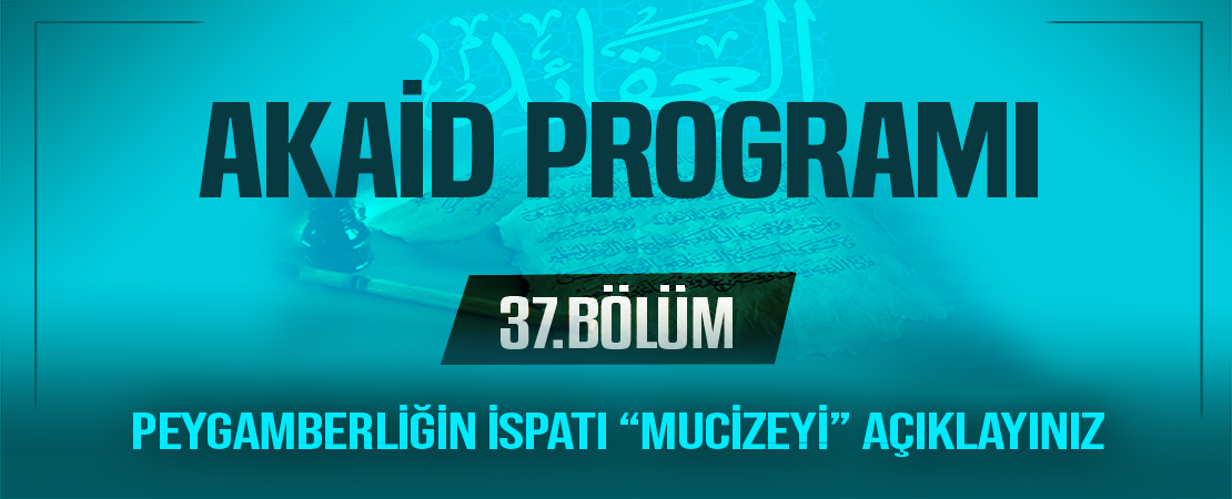 PEYGAMBERLİĞİN İSPATI “MUCİZEYİ” AÇIKLAYINIZ | Akaid Programı – 37.Bölüm