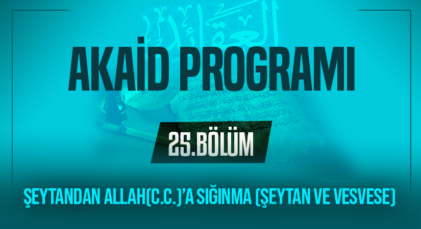 ŞEYTANDAN ALLAH(C.C.)’A SIĞINMA (ŞEYTAN VE VESVESE) | Akaid Programı – 25.Bölüm