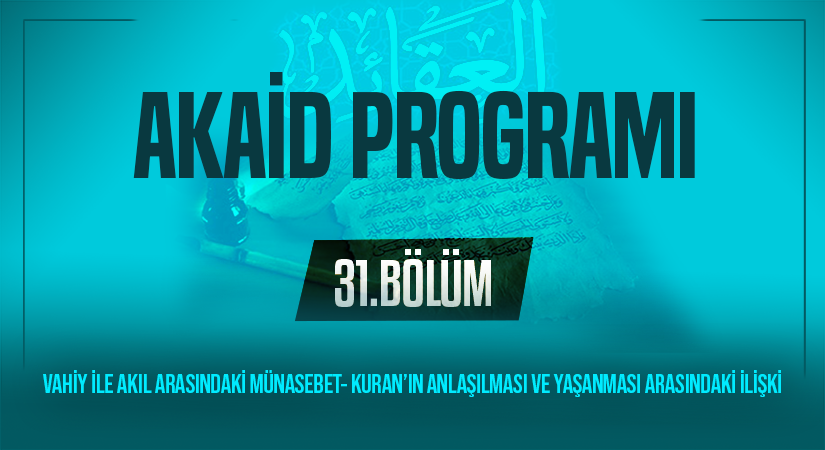 VAHİY İLE AKIL ARASINDAKİ MÜNASEBET- KURAN’IN ANLAŞILMASI VE YAŞANMASI ARASINDAKİ İLİŞKİ | Akaid Programı – 31.Bölüm