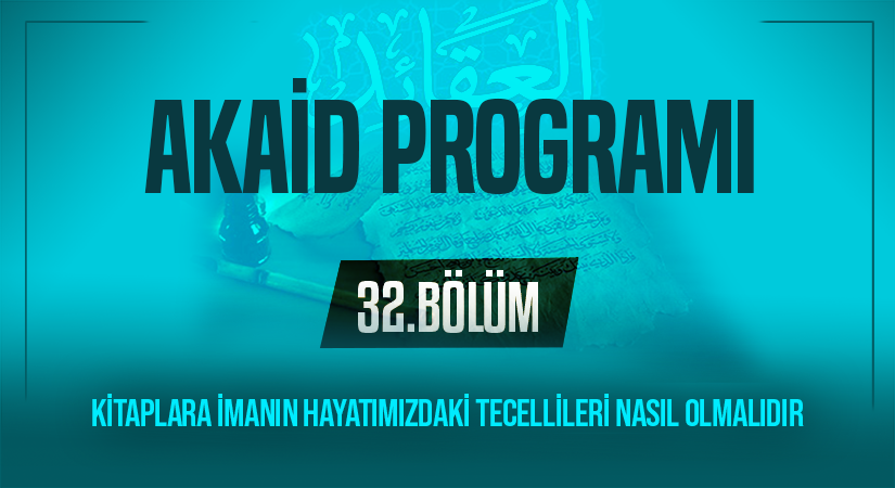 KİTAPLARA İMANIN HAYATIMIZDAKİ TECELLİLERİ NASIL OLMALIDIR | Akaid Programı – 32.Bölüm
