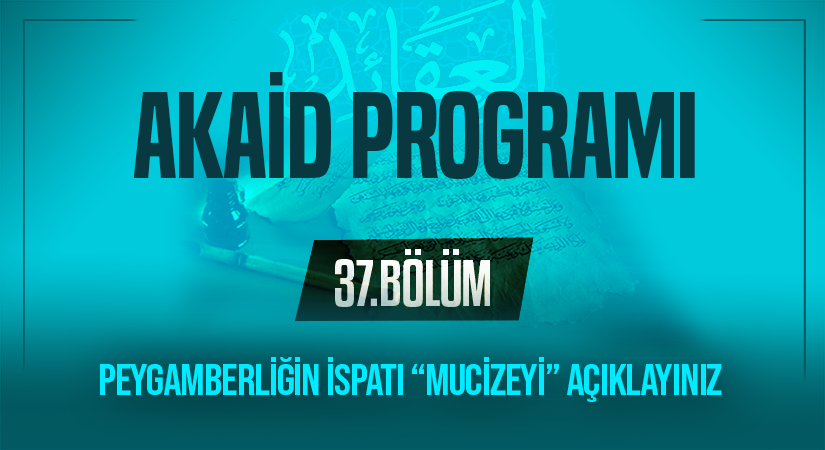 PEYGAMBERLİĞİN İSPATI “MUCİZEYİ” AÇIKLAYINIZ | Akaid Programı – 37.Bölüm